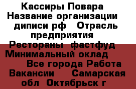 Кассиры Повара › Название организации ­ диписи.рф › Отрасль предприятия ­ Рестораны, фастфуд › Минимальный оклад ­ 24 000 - Все города Работа » Вакансии   . Самарская обл.,Октябрьск г.